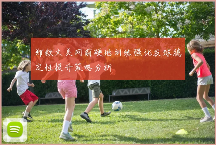 郑钦文美网前硬地训练强化发球稳定性提升策略分析