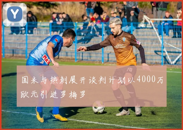 国米与热刺展开谈判计划以4000万欧元引进罗梅罗
