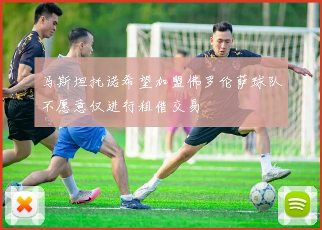 马斯坦托诺希望加盟佛罗伦萨球队不愿意仅进行租借交易