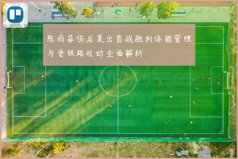 陈雨菲伤后复出首战胜利体能管理与晋级路径的全面解析