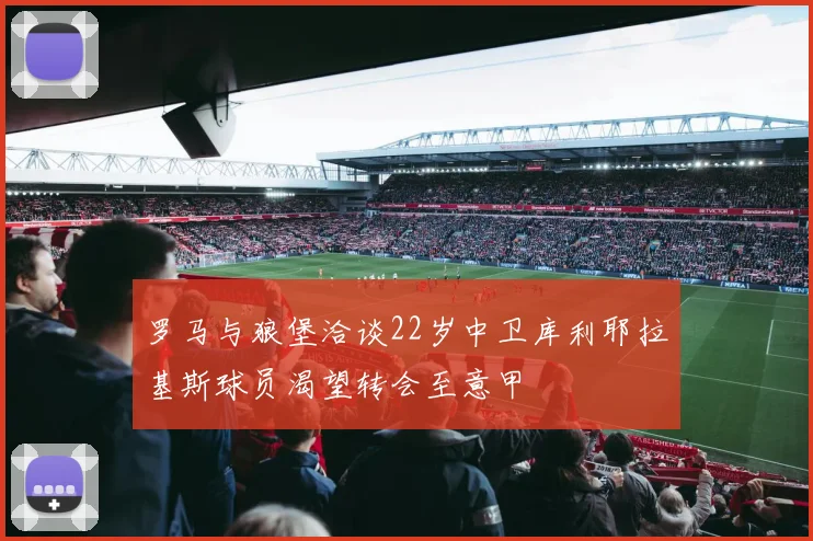 罗马与狼堡洽谈22岁中卫库利耶拉基斯球员渴望转会至意甲
