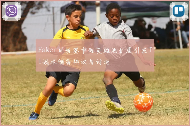 Faker训练赛中路英雄池扩展引发T1战术储备热议与讨论