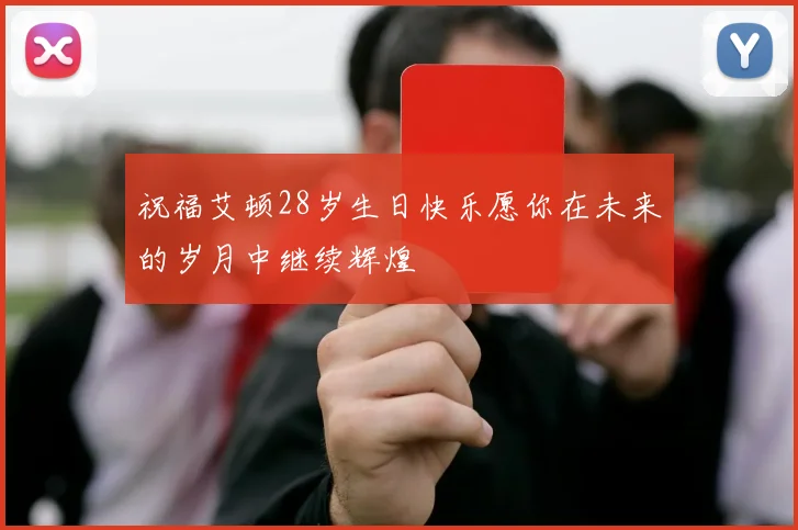 祝福艾顿28岁生日快乐愿你在未来的岁月中继续辉煌