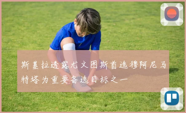 斯基拉透露尤文图斯首选穆阿尼马特塔为重要备选目标之一