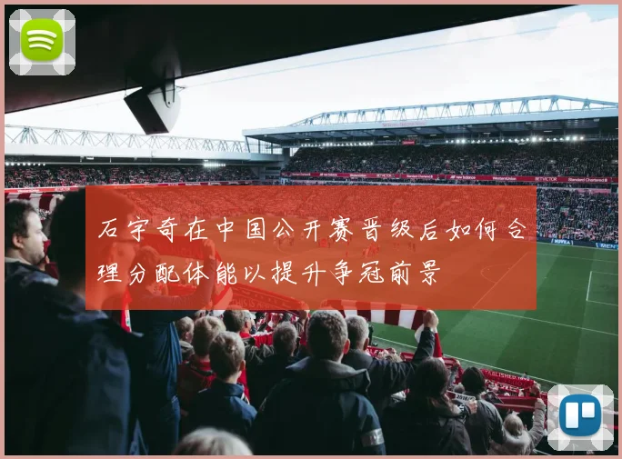 石宇奇在中国公开赛晋级后如何合理分配体能以提升争冠前景