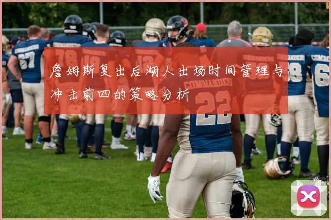 詹姆斯复出后湖人出场时间管理与冲击前四的策略分析