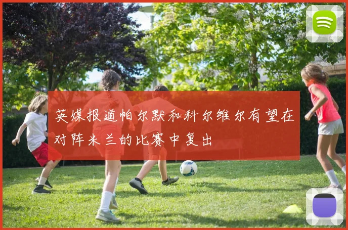 英媒报道帕尔默和科尔维尔有望在对阵米兰的比赛中复出