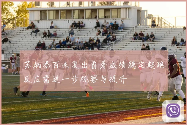 苏炳添百米复出首秀成绩稳定起跑反应需进一步观察与提升